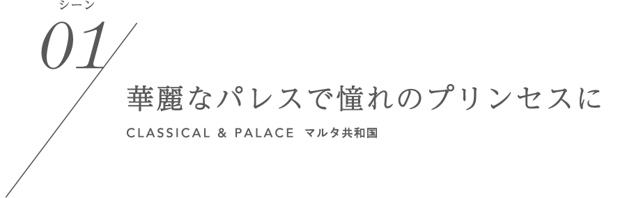 シーン01/華麗なパレスで憧れのプリンセスに CLASSICAL & PALACE マルタ共和国