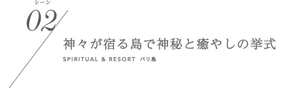 シーン02/神々が宿る島で神秘と癒やしの挙式 SPIRITUAL & RESORT バリ島