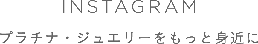 INSTAGRAM プラチナ・ジュエリーをもっと身近に