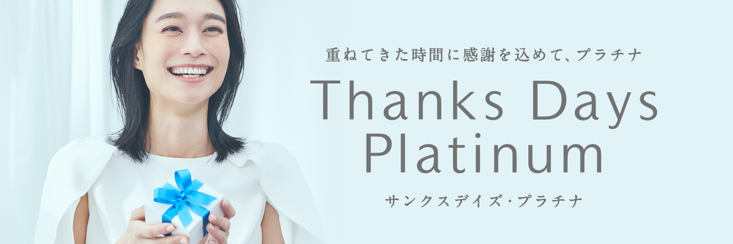 人生の節目に、感謝の気持ちをこめて贈る Thanks Days Platinum サンクスデイズ・プラチナム
